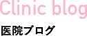 Clinic blog 医院ブログ