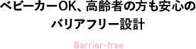 ベビーカーOK、高齢者の方も安心のバリアフリー設計 Barrier-free