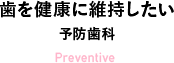 歯を健康に維持したい 予防歯科 Preventive