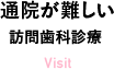 通院が難しい 訪問歯科診療 Visit