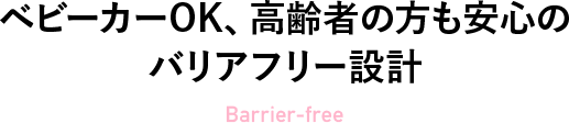 ベビーカーOK、高齢者の方も安心のバリアフリー設計 Barrier-free
